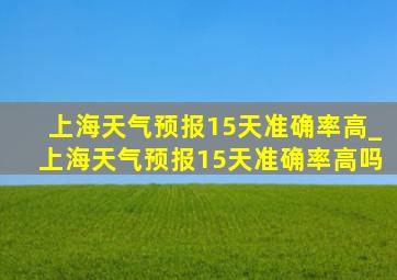 上海天气预报15天准确率高_上海天气预报15天准确率高吗