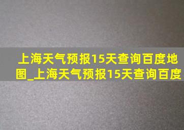 上海天气预报15天查询百度地图_上海天气预报15天查询百度