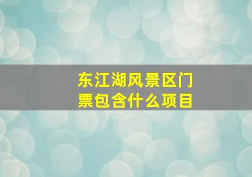 东江湖风景区门票包含什么项目
