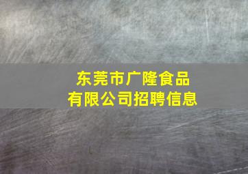 东莞市广隆食品有限公司招聘信息