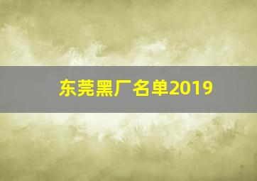 东莞黑厂名单2019