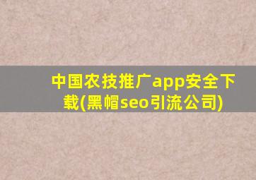 中国农技推广app安全下载(黑帽seo引流公司)