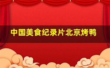 中国美食纪录片北京烤鸭