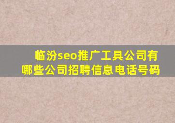 临汾seo推广工具公司有哪些公司招聘信息电话号码
