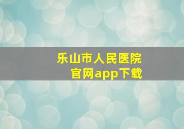 乐山市人民医院官网app下载