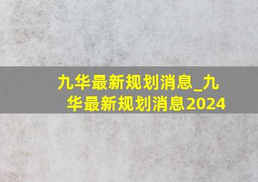 九华最新规划消息_九华最新规划消息2024