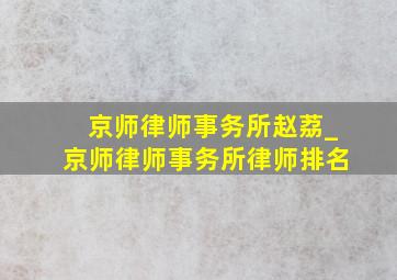 京师律师事务所赵荔_京师律师事务所律师排名