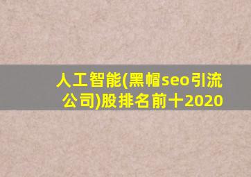 人工智能(黑帽seo引流公司)股排名前十2020