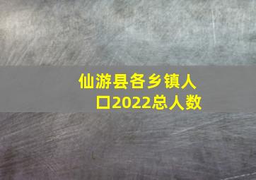 仙游县各乡镇人口2022总人数