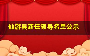 仙游县新任领导名单公示