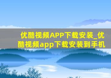 优酷视频APP下载安装_优酷视频app下载安装到手机