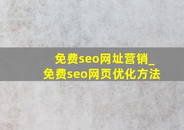 免费seo网址营销_免费seo网页优化方法