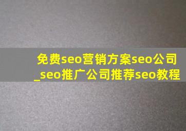 免费seo营销方案seo公司_seo推广公司推荐seo教程