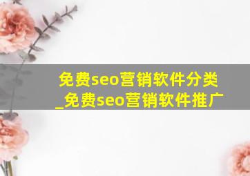 免费seo营销软件分类_免费seo营销软件推广