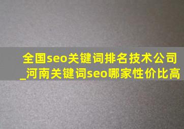 全国seo关键词排名技术公司_河南关键词seo哪家性价比高