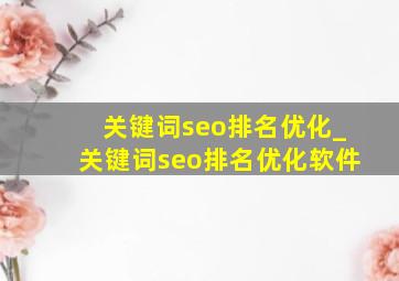 关键词seo排名优化_关键词seo排名优化软件