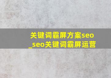 关键词霸屏方案seo_seo关键词霸屏运营
