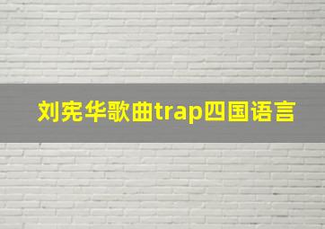 刘宪华歌曲trap四国语言