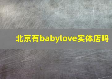 北京有babylove实体店吗