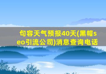句容天气预报40天(黑帽seo引流公司)消息查询电话