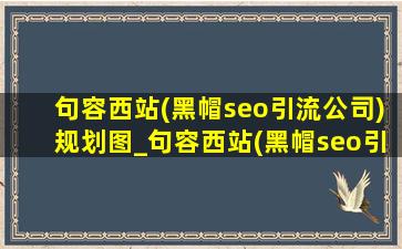 句容西站(黑帽seo引流公司)规划图_句容西站(黑帽seo引流公司)时刻表
