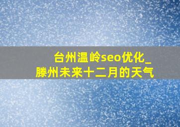 台州温岭seo优化_滕州未来十二月的天气