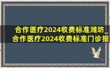 合作医疗2024收费标准潍坊_合作医疗2024收费标准门诊报销多少