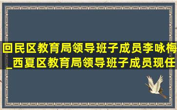 回民区教育局领导班子成员李咏梅_西夏区教育局领导班子成员现任