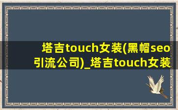 塔吉touch女装(黑帽seo引流公司)_塔吉touch女装(黑帽seo引流公司)直播