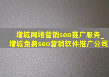 增城网络营销seo推广服务_增城免费seo营销软件推广公司
