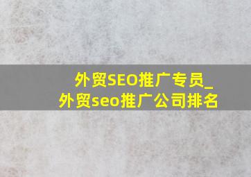 外贸SEO推广专员_外贸seo推广公司排名