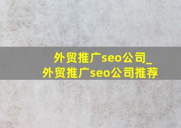 外贸推广seo公司_外贸推广seo公司推荐