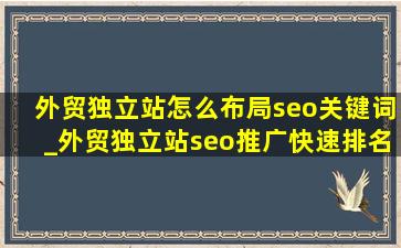 外贸独立站怎么布局seo关键词_外贸独立站seo推广快速排名
