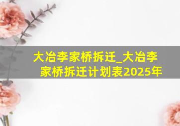 大冶李家桥拆迁_大冶李家桥拆迁计划表2025年