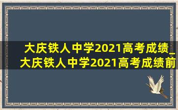 大庆铁人中学2021高考成绩_大庆铁人中学2021高考成绩前十名