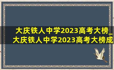 大庆铁人中学2023高考大榜_大庆铁人中学2023高考大榜成绩