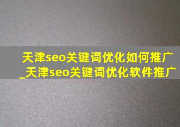 天津seo关键词优化如何推广_天津seo关键词优化软件推广