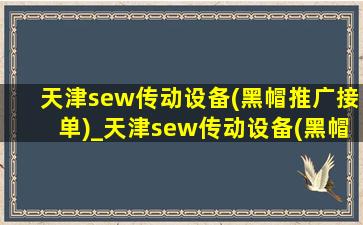 天津sew传动设备(黑帽推广接单)_天津sew传动设备(黑帽推广接单)招聘标准