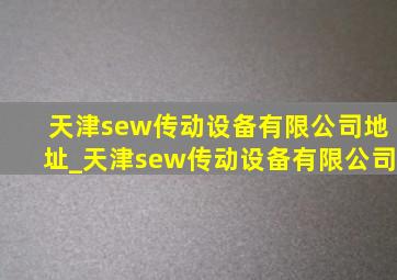 天津sew传动设备有限公司地址_天津sew传动设备有限公司