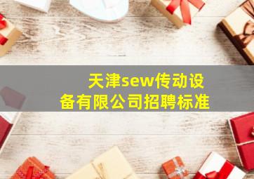 天津sew传动设备有限公司招聘标准