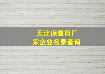 天津保温管厂家企业名录查询