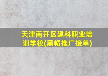 天津南开区建科职业培训学校(黑帽推广接单)