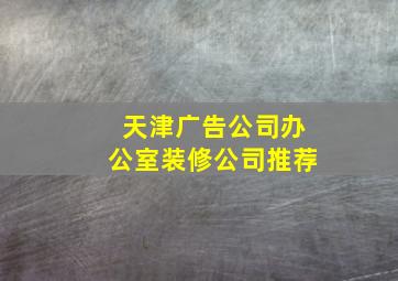 天津广告公司办公室装修公司推荐