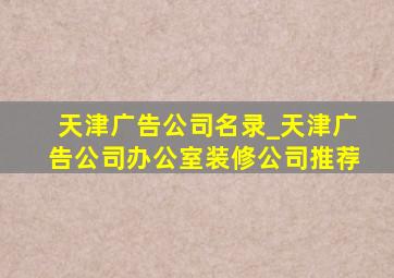 天津广告公司名录_天津广告公司办公室装修公司推荐
