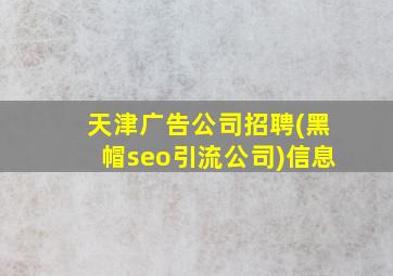 天津广告公司招聘(黑帽seo引流公司)信息