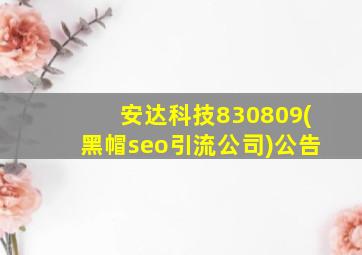 安达科技830809(黑帽seo引流公司)公告