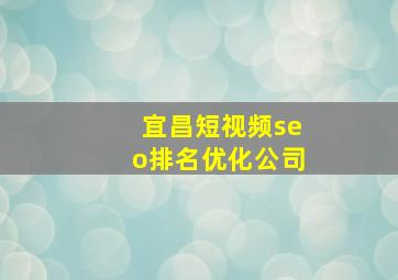 宜昌短视频seo排名优化公司