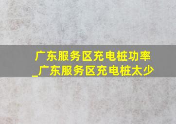 广东服务区充电桩功率_广东服务区充电桩太少