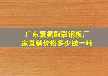 广东聚氨酯彩钢板厂家直销价格多少钱一吨