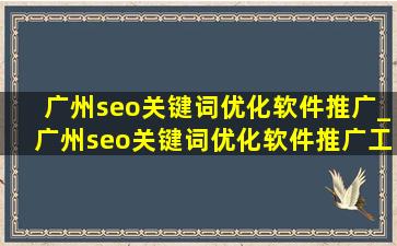 广州seo关键词优化软件推广_广州seo关键词优化软件推广工具